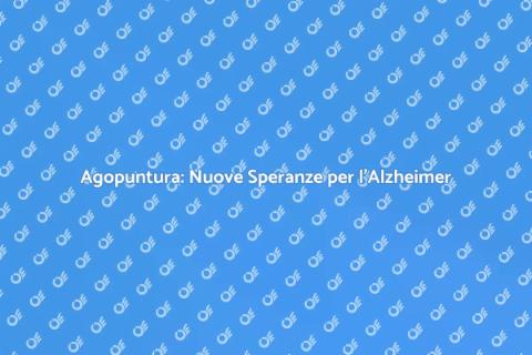 Agopuntura e Alzheimer: Un Approccio Nuovo