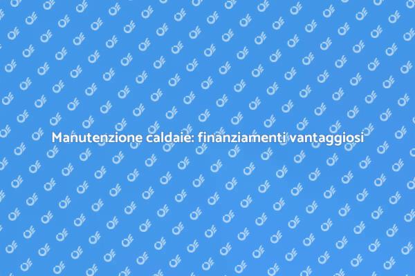 Finanziamenti per la manutenzione caldaie