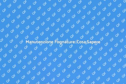 Manutenzione Fognature: Guida Essenziale