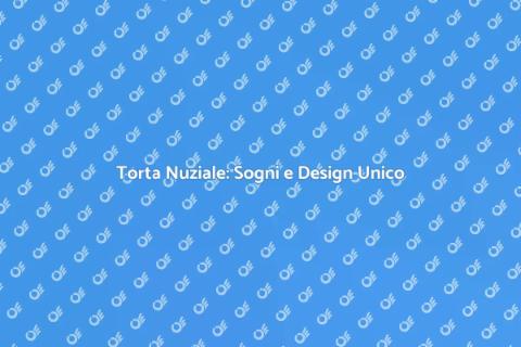 Torta Nuziale: Design Unico e Sogni