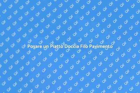 Piatto Doccia Filo Pavimento: Come Posarlo