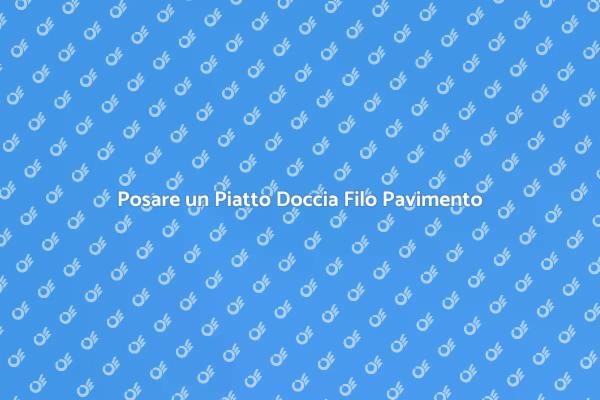 Come Posare un Piatto Doccia Filo Pavimento