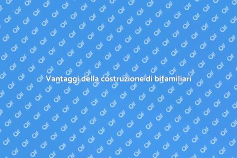 Costruire una bifamiliare: vantaggi e opportunità