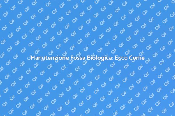 Fossa Biologica: Pulizia e Manutenzione