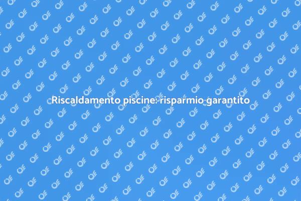 Efficiente riscaldamento piscine