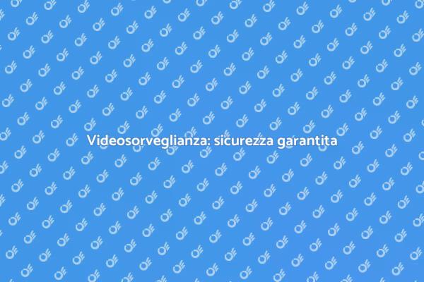 Videosorveglianza: la chiave della sicurezza