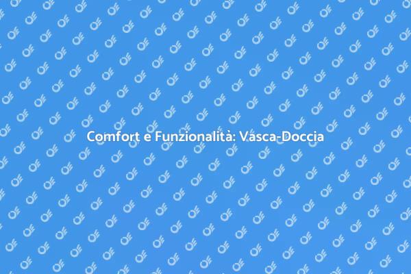 Vasca-Doccia: La Soluzione Ideale
