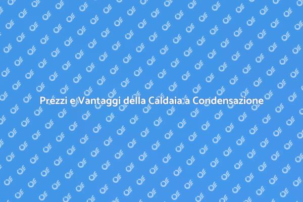 Caldaia a Condensazione: Scopri i Vantaggi