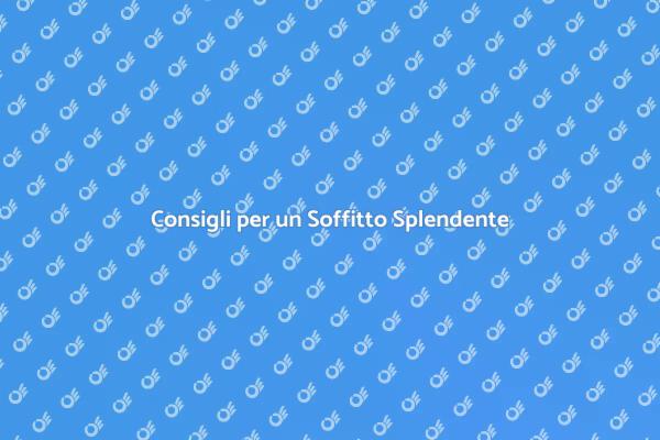 Pulizia del Soffitto: Ecco Come Fare