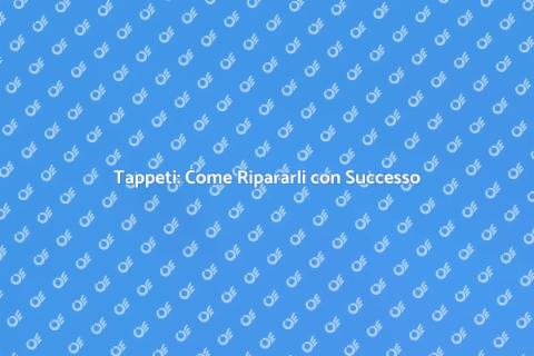 Riparazione Tappeti: Guida Completa
