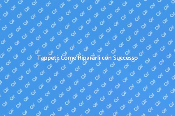 Riparazione Tappeti: Consigli Utili