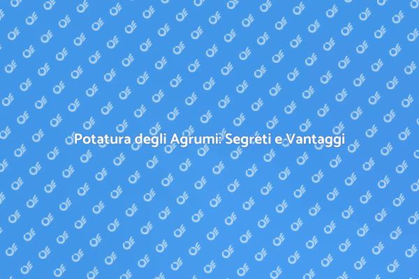 Potatura Agrumi: Tecniche e Benefici