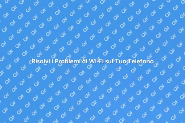 Come Sistemare il Wi-Fi del Tuo Telefono