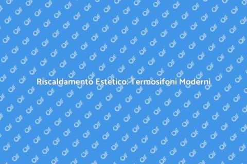 Termosifoni Moderni per il Tuo Spazio
