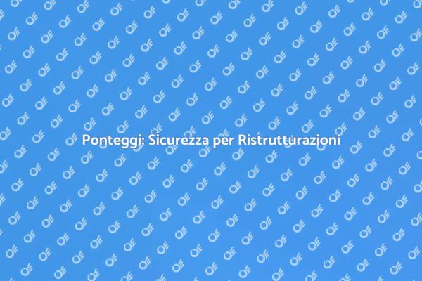 Sicurezza e Efficacia con il Ponteggio