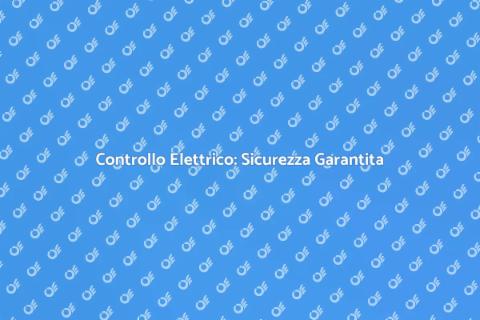 Sicurezza Elettrica: Controllo Essenziale