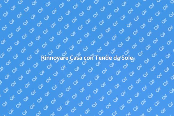 Rinnova la tua Casa con Tende da Sole