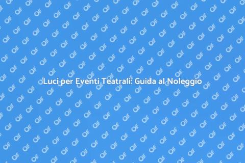 Noleggiare Luci per Eventi Teatrali