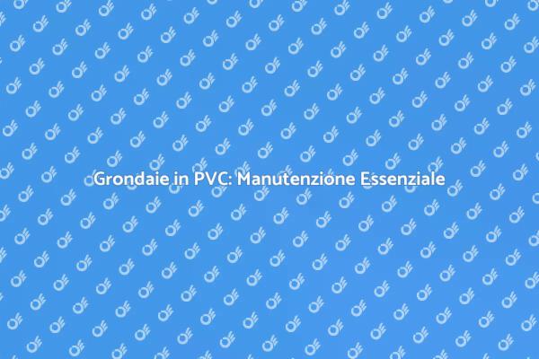 Manutenzione Grondaie in PVC: Importanza