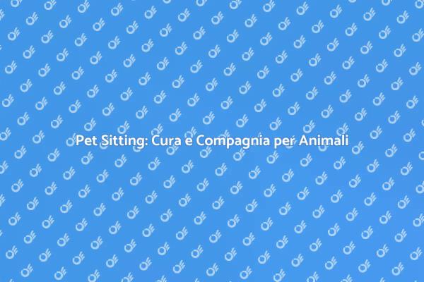 Pet Sitting: La Guida per i Tuoi Animali