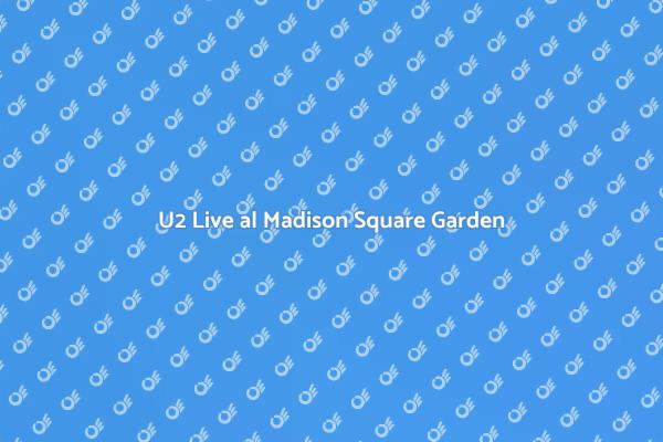 U2: Un'Esperienza al Madison Square Garden