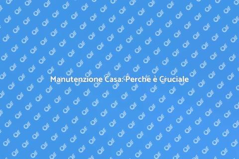 Manutenzione Casa: Investi nel Futuro