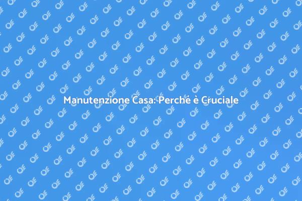 Manutenzione della Casa: Un'Investimento Necessario
