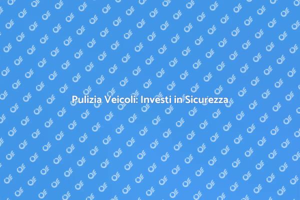 Veicoli Puliti: Fondamentali per la Sicurezza