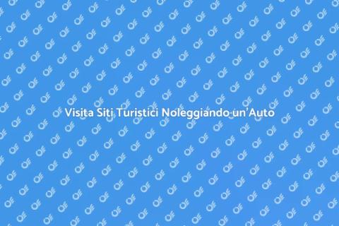 Noleggiare un'Auto per Visitare Siti