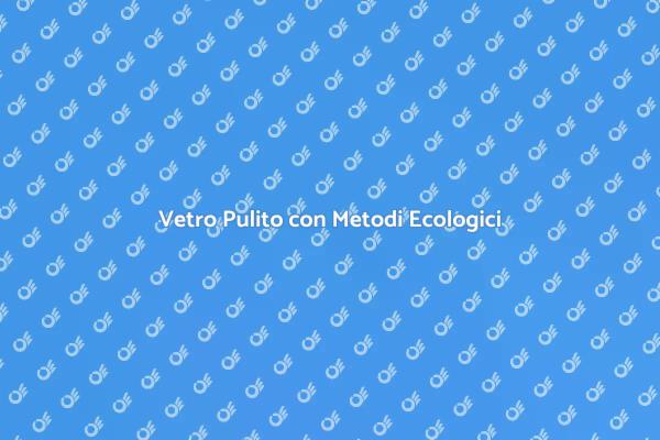 Rendi le tue Finestre Splendenti e Eco-Friendly