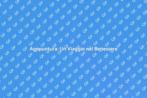 Agopuntura: Il Tuo Percorso di Benessere
