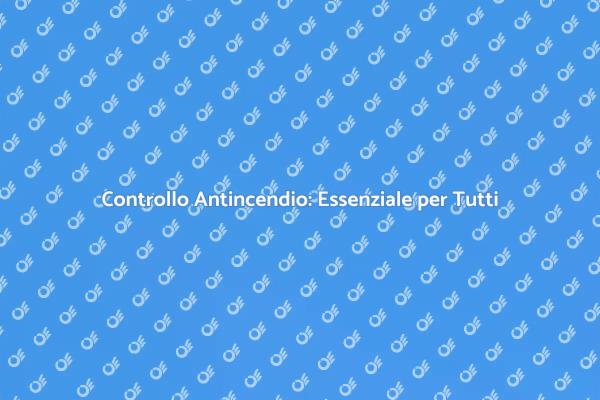 Protezione Antincendio: Regole e Controlli