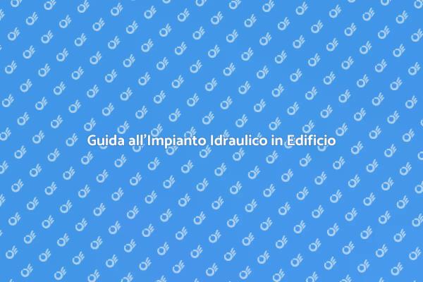 Impianto Idraulico: Guida per Nuovi Edifici