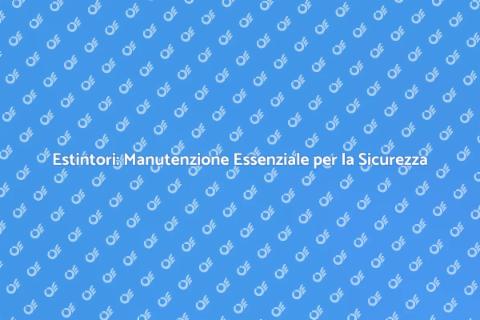 Manutenzione Estintori: Sicurezza Prima di Tutto