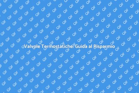 Valvole Termostatiche: Comfort e Risparmio