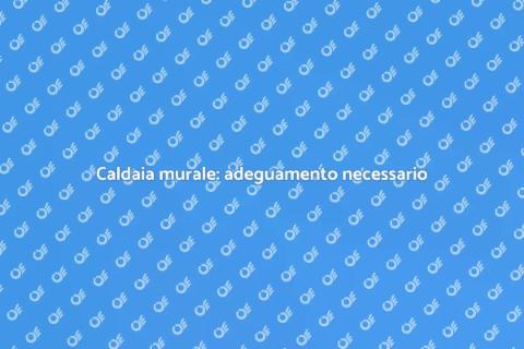 Adeguamento caldaia murale sicuro