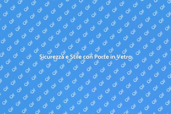 Estetica e Sicurezza: Porte in Vetro