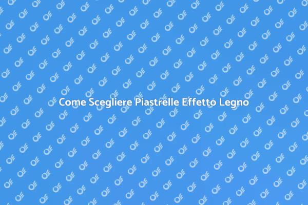 Scegli le Migliori Piastrelle Effetto Legno
