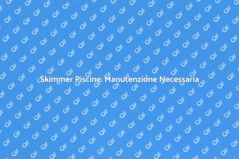 Manutenzione Skimmer Piscine Essenziale