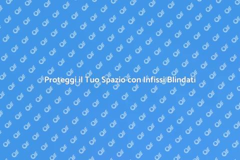 Infissi Blindati Resistenti e Sicuri
