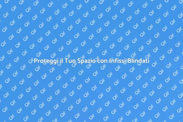 Infissi Blindati: Sicurezza e Stile