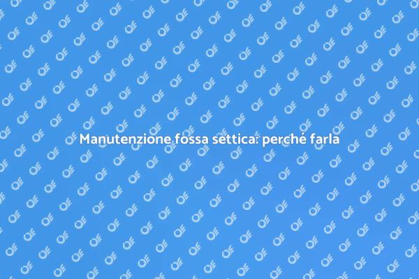 Perché pompare la fossa settica è essenziale