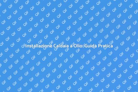 Caldaia a Olio: Installazione Efficiente