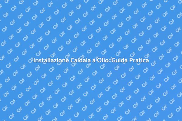 Installare una Caldaia a Olio: Ecco Come