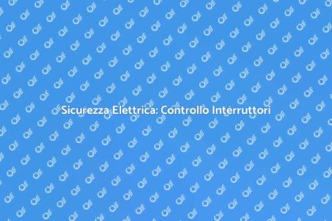 Verifica Sicurezza Interruttori e Prese