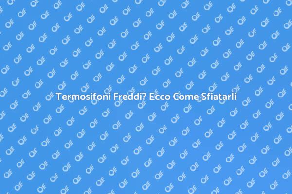 Come Sfiatare Termosifoni Freddi