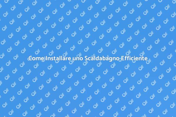 Installazione Scaldabagno: Tutto Quello che Devi Sapere