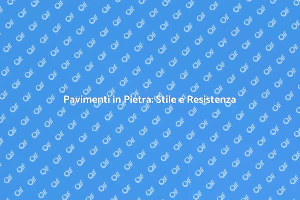 Pavimenti in Pietra: La Scelta Perfetta