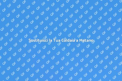 Sostituzione Caldaia a Metano: Guida
