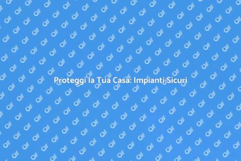 Sicurezza Impianti Elettrici in Casa